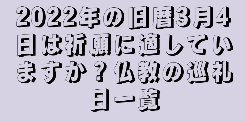 2022年の旧暦3月4日は祈願に適していますか？仏教の巡礼日一覧