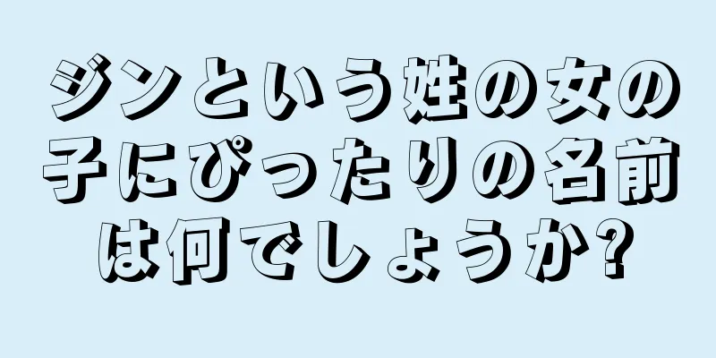 ジンという姓の女の子にぴったりの名前は何でしょうか?