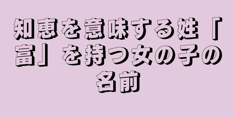 知恵を意味する姓「富」を持つ女の子の名前
