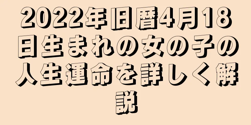 2022年旧暦4月18日生まれの女の子の人生運命を詳しく解説