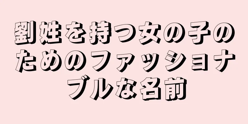 劉姓を持つ女の子のためのファッショナブルな名前
