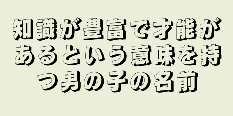 知識が豊富で才能があるという意味を持つ男の子の名前
