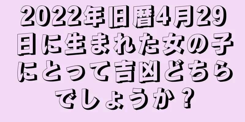 2022年旧暦4月29日に生まれた女の子にとって吉凶どちらでしょうか？