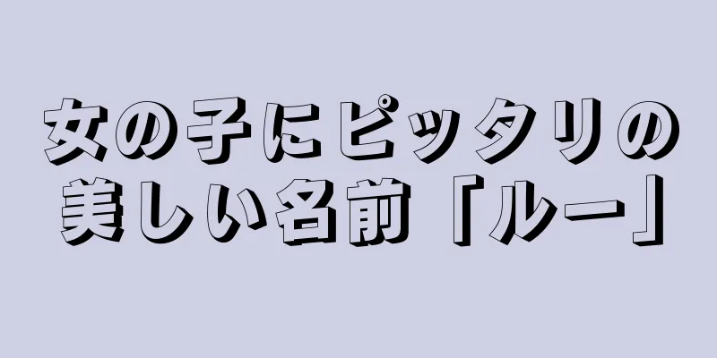 女の子にピッタリの美しい名前「ルー」
