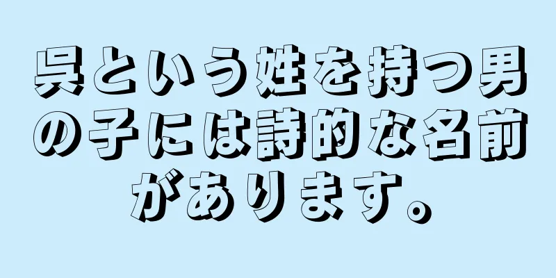呉という姓を持つ男の子には詩的な名前があります。