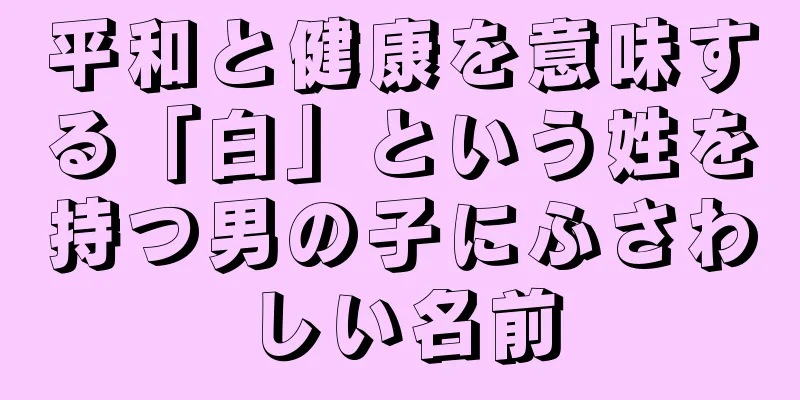 平和と健康を意味する「白」という姓を持つ男の子にふさわしい名前