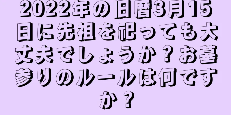 2022年の旧暦3月15日に先祖を祀っても大丈夫でしょうか？お墓参りのルールは何ですか？