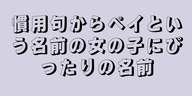 慣用句からペイという名前の女の子にぴったりの名前