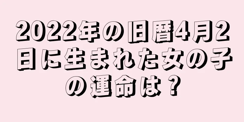2022年の旧暦4月2日に生まれた女の子の運命は？