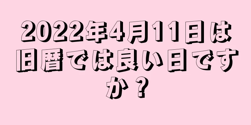 2022年4月11日は旧暦では良い日ですか？