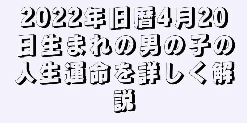 2022年旧暦4月20日生まれの男の子の人生運命を詳しく解説
