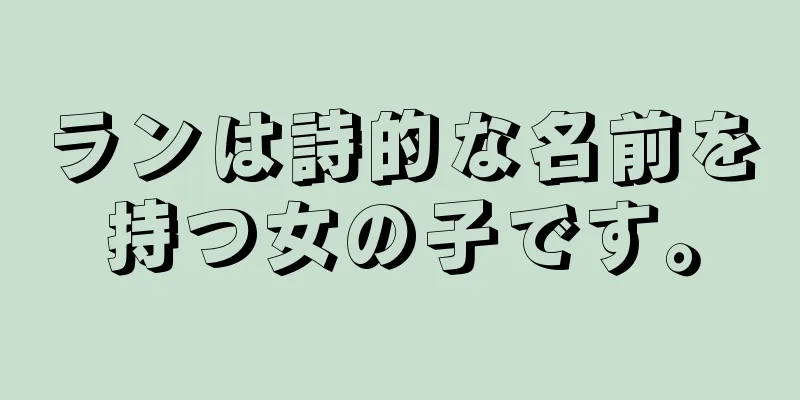 ランは詩的な名前を持つ女の子です。