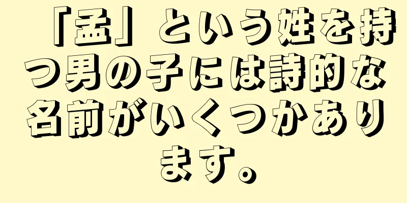 「孟」という姓を持つ男の子には詩的な名前がいくつかあります。