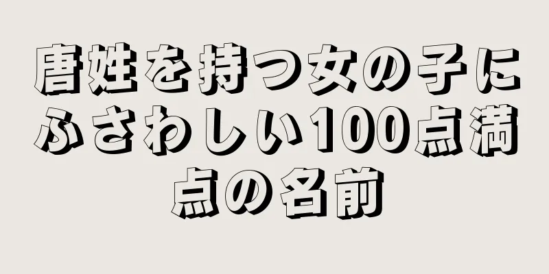 唐姓を持つ女の子にふさわしい100点満点の名前