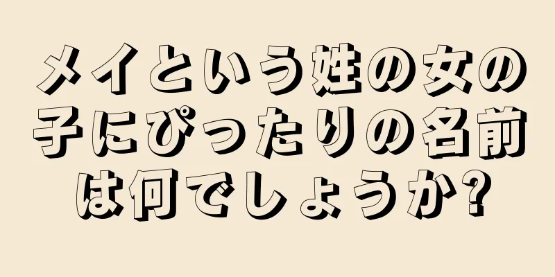 メイという姓の女の子にぴったりの名前は何でしょうか?