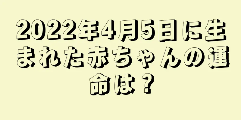 2022年4月5日に生まれた赤ちゃんの運命は？