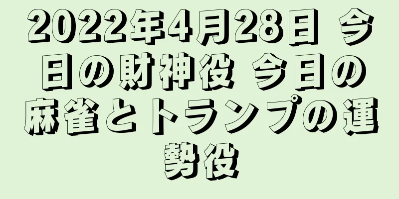 2022年4月28日 今日の財神役 今日の麻雀とトランプの運勢役