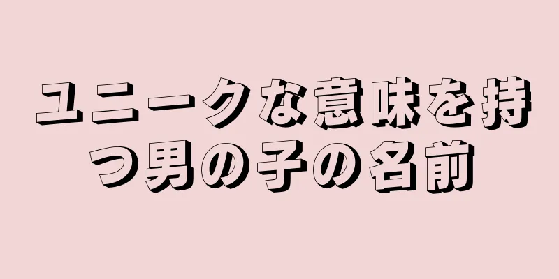 ユニークな意味を持つ男の子の名前