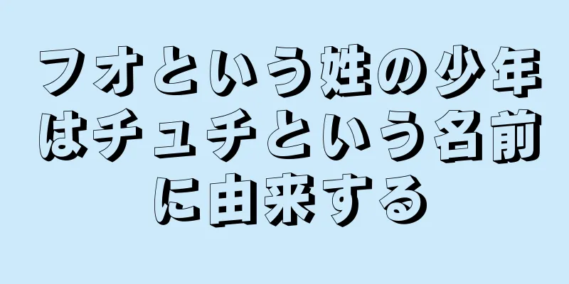 フオという姓の少年はチュチという名前に由来する