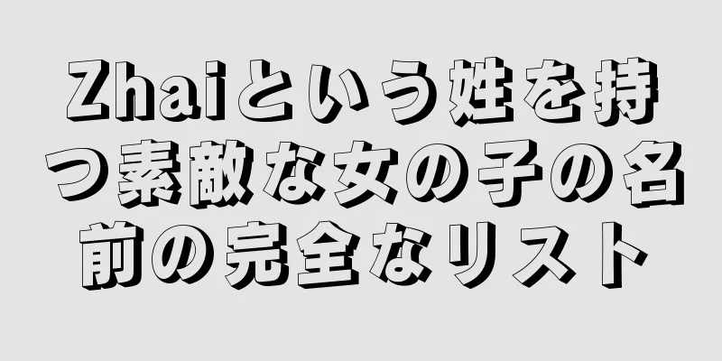 Zhaiという姓を持つ素敵な女の子の名前の完全なリスト