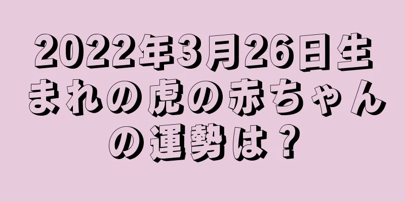 2022年3月26日生まれの虎の赤ちゃんの運勢は？