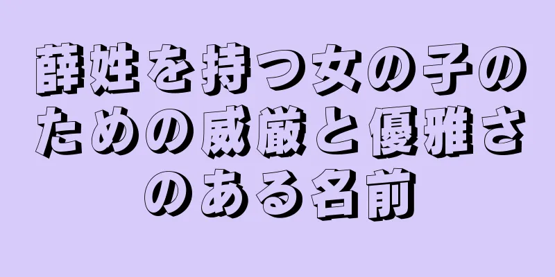 薛姓を持つ女の子のための威厳と優雅さのある名前