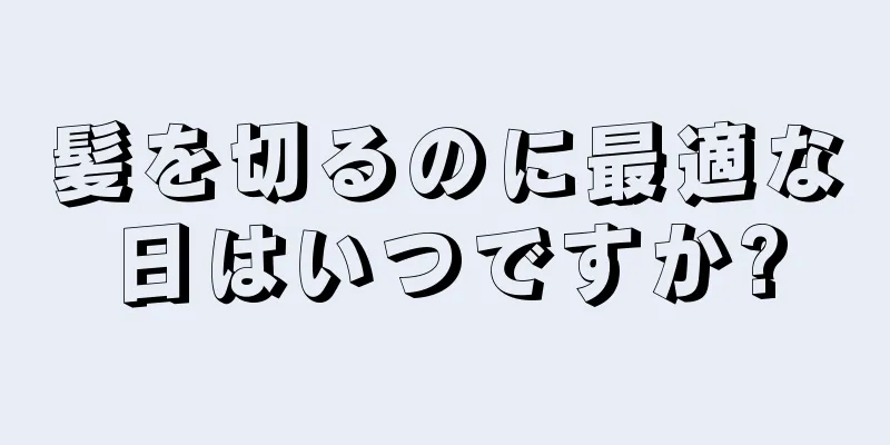 髪を切るのに最適な日はいつですか?