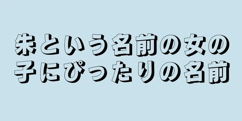 朱という名前の女の子にぴったりの名前
