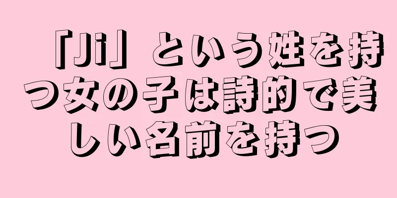 「Ji」という姓を持つ女の子は詩的で美しい名前を持つ