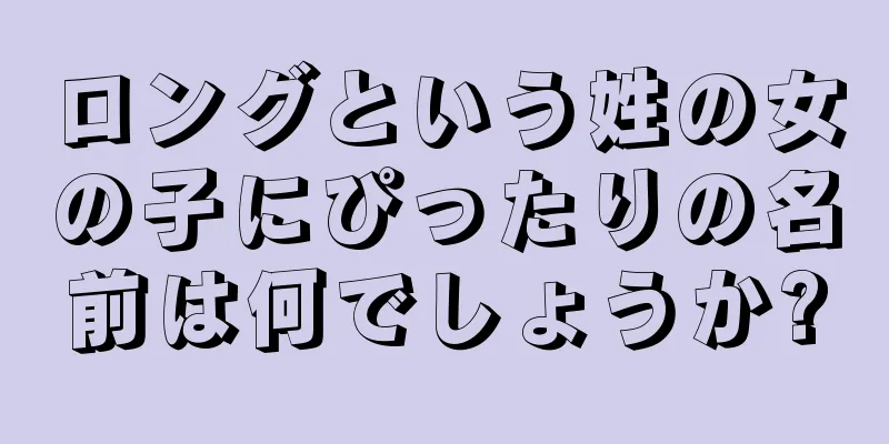 ロングという姓の女の子にぴったりの名前は何でしょうか?