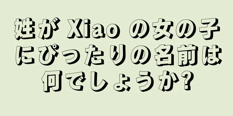 姓が Xiao の女の子にぴったりの名前は何でしょうか?