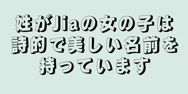 姓がJiaの女の子は詩的で美しい名前を持っています