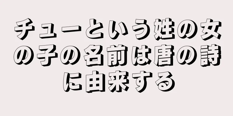 チューという姓の女の子の名前は唐の詩に由来する