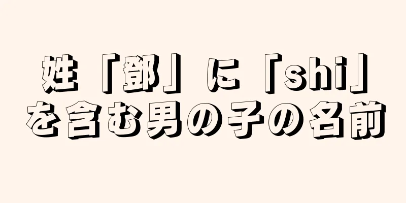 姓「鄧」に「shi」を含む男の子の名前