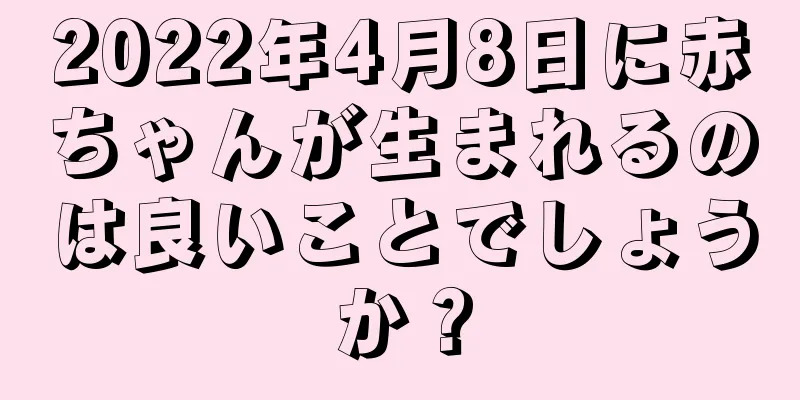 2022年4月8日に赤ちゃんが生まれるのは良いことでしょうか？