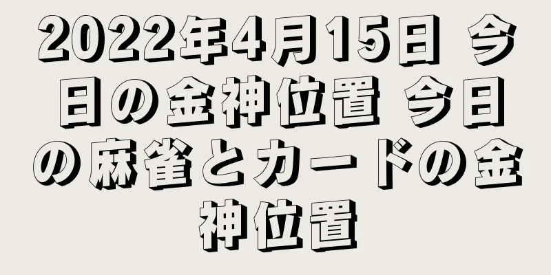 2022年4月15日 今日の金神位置 今日の麻雀とカードの金神位置