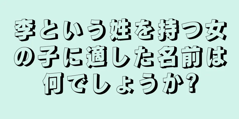 李という姓を持つ女の子に適した名前は何でしょうか?