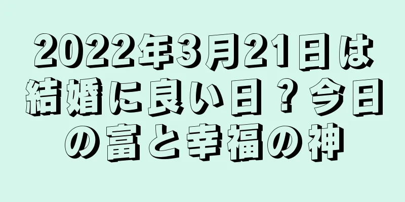 2022年3月21日は結婚に良い日？今日の富と幸福の神