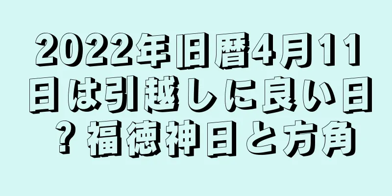 2022年旧暦4月11日は引越しに良い日？福徳神日と方角
