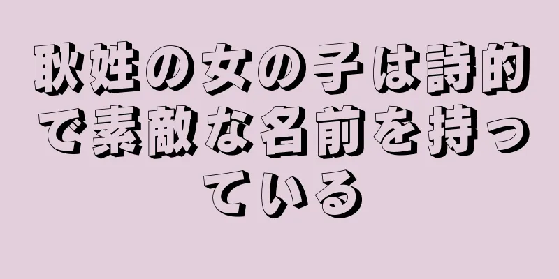 耿姓の女の子は詩的で素敵な名前を持っている