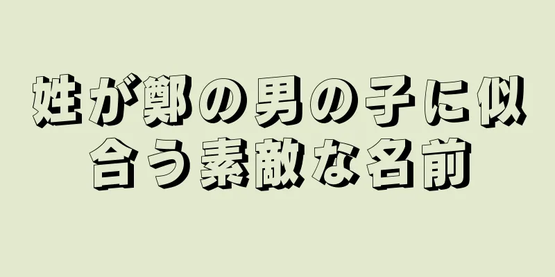 姓が鄭の男の子に似合う素敵な名前