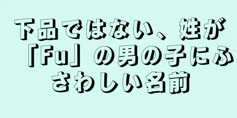 下品ではない、姓が「Fu」の男の子にふさわしい名前