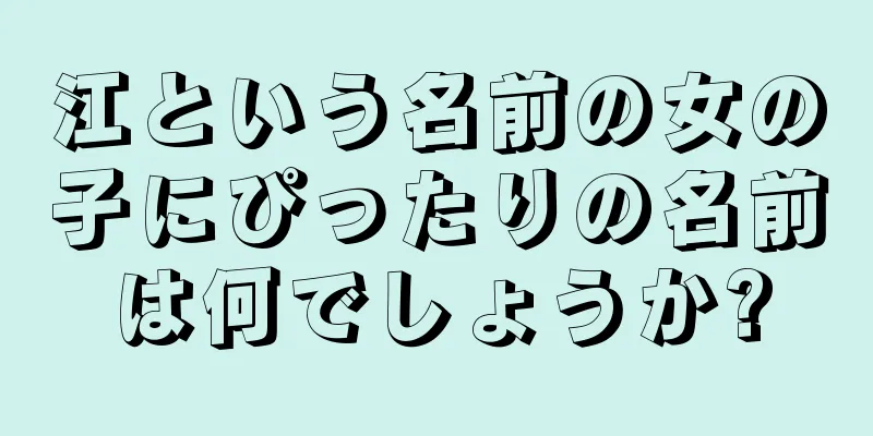 江という名前の女の子にぴったりの名前は何でしょうか?