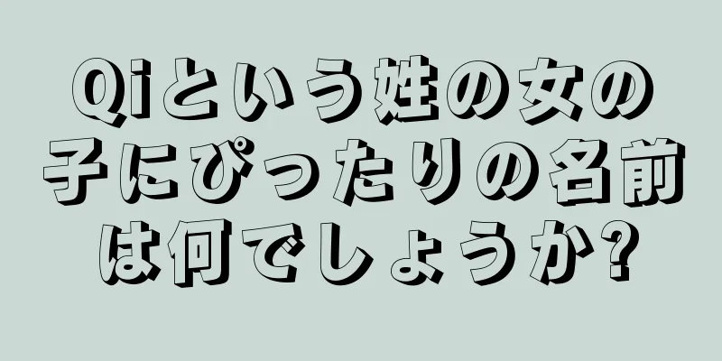 Qiという姓の女の子にぴったりの名前は何でしょうか?