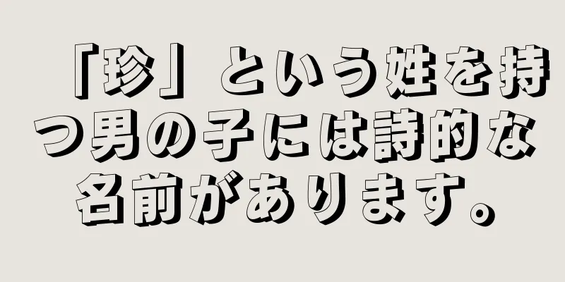 「珍」という姓を持つ男の子には詩的な名前があります。