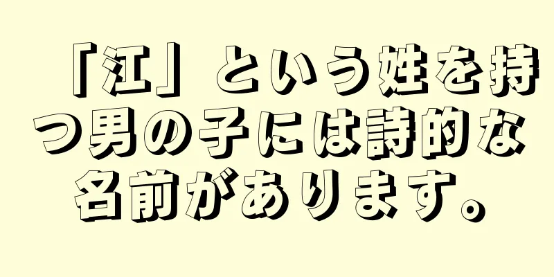 「江」という姓を持つ男の子には詩的な名前があります。