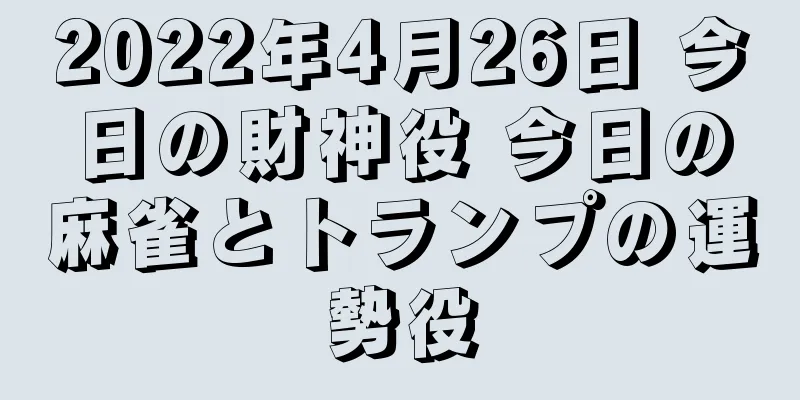 2022年4月26日 今日の財神役 今日の麻雀とトランプの運勢役