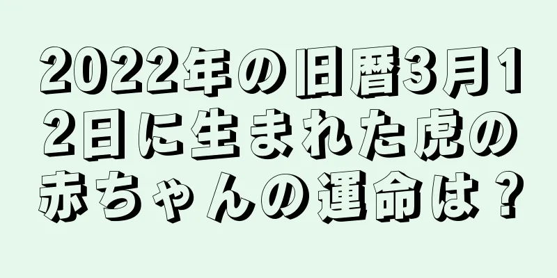 2022年の旧暦3月12日に生まれた虎の赤ちゃんの運命は？