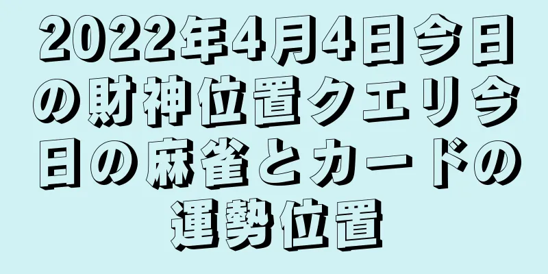 2022年4月4日今日の財神位置クエリ今日の麻雀とカードの運勢位置