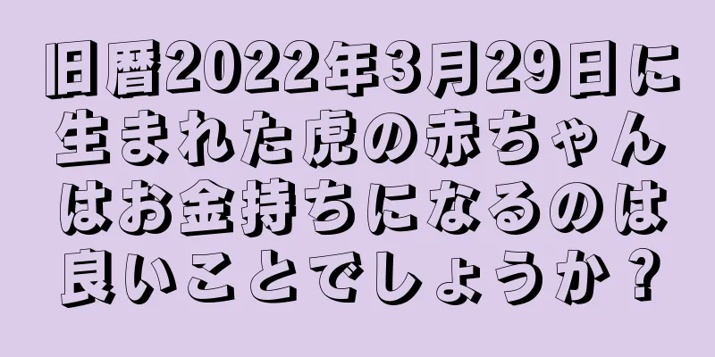 旧暦2022年3月29日に生まれた虎の赤ちゃんはお金持ちになるのは良いことでしょうか？